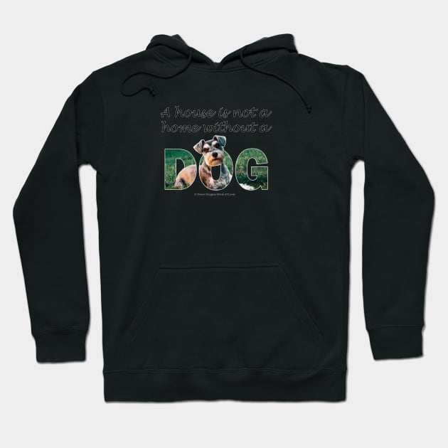 A house is not a home without a dog - schnauzer Hoodie by DawnDesignsWordArt